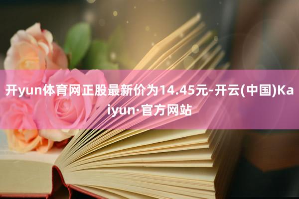 开yun体育网正股最新价为14.45元-开云(中国)Kaiyun·官方网站
